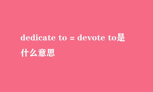 dedicate to = devote to是什么意思