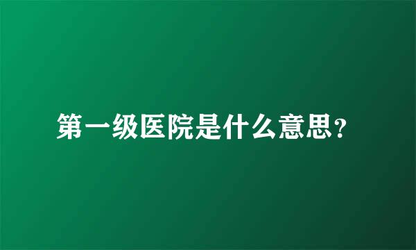 第一级医院是什么意思？