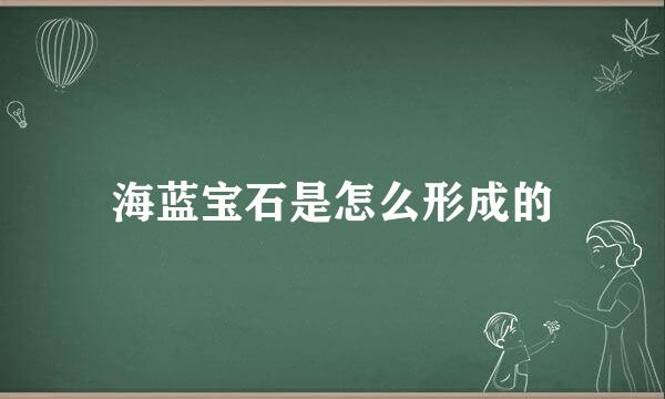 海蓝宝石是怎么形成的