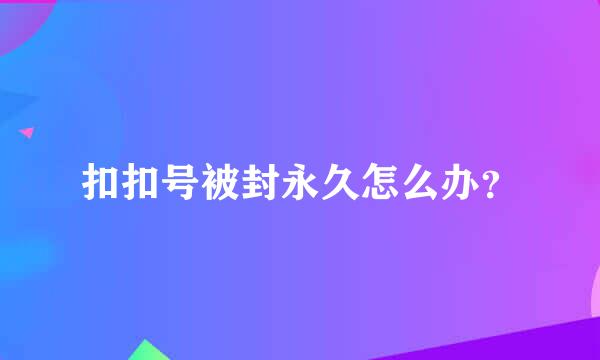 扣扣号被封永久怎么办？