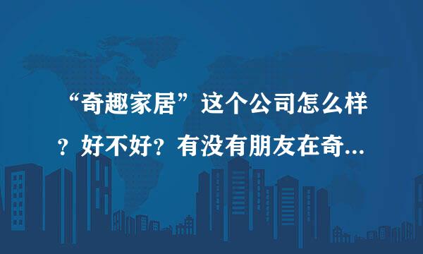 “奇趣家居”这个公司怎么样？好不好？有没有朋友在奇趣家居进过货？