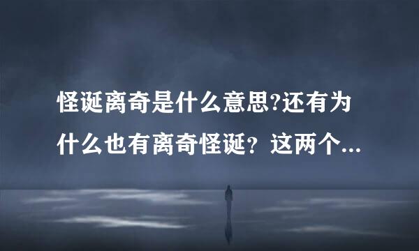 怪诞离奇是什么意思?还有为什么也有离奇怪诞？这两个可以通用么？？