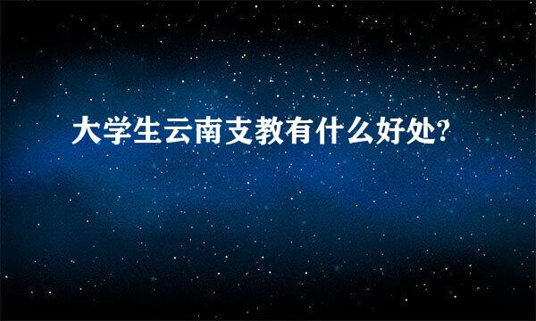 大学生云南支教有什么好处?