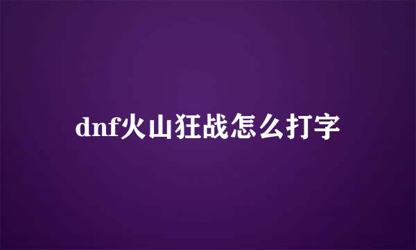 dnf火山狂战怎么打字