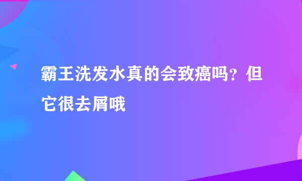 霸王洗发水真的会致癌吗？但它很去屑哦