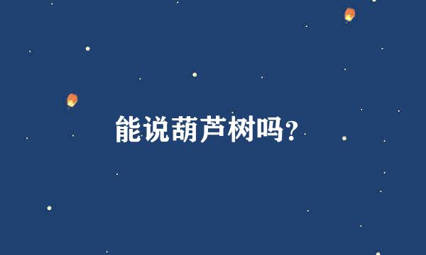 能说葫芦树吗？