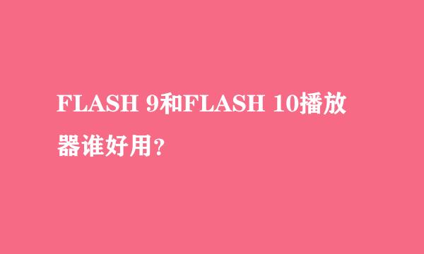 FLASH 9和FLASH 10播放器谁好用？