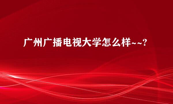 广州广播电视大学怎么样~~?