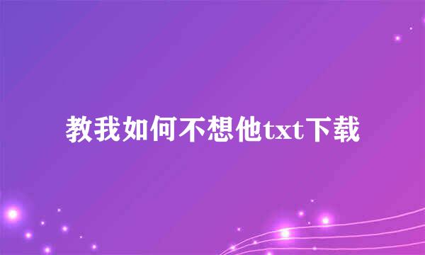 教我如何不想他txt下载