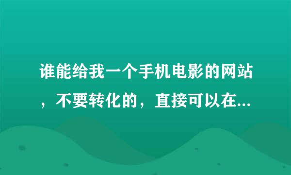 谁能给我一个手机电影的网站，不要转化的，直接可以在手机上面播放的 ？