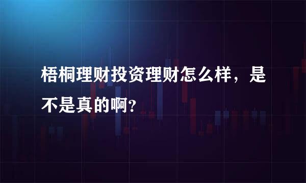 梧桐理财投资理财怎么样，是不是真的啊？