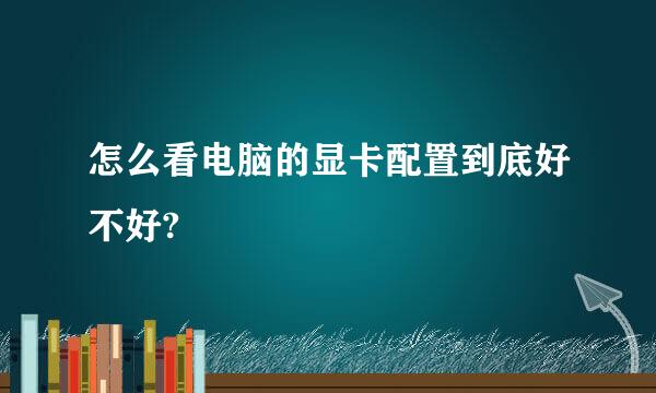 怎么看电脑的显卡配置到底好不好?