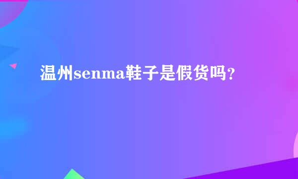 温州senma鞋子是假货吗？