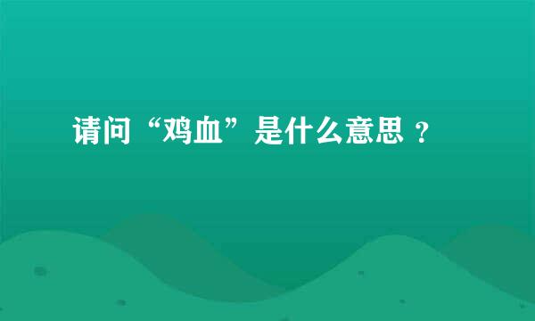 请问“鸡血”是什么意思 ？