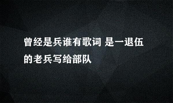 曾经是兵谁有歌词 是一退伍的老兵写给部队