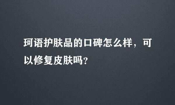 珂语护肤品的口碑怎么样，可以修复皮肤吗？