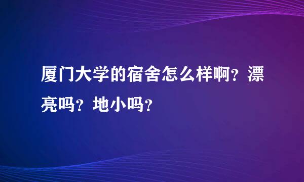 厦门大学的宿舍怎么样啊？漂亮吗？地小吗？