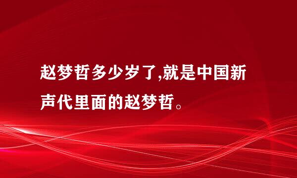 赵梦哲多少岁了,就是中国新声代里面的赵梦哲。