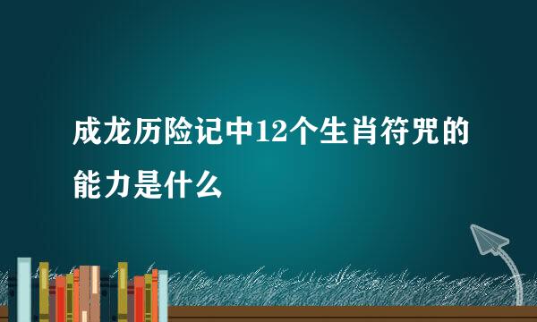 成龙历险记中12个生肖符咒的能力是什么