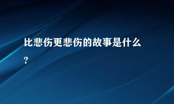 比悲伤更悲伤的故事是什么 ？