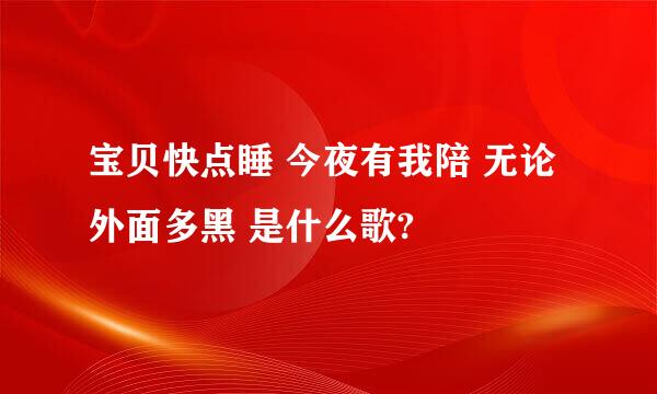 宝贝快点睡 今夜有我陪 无论外面多黑 是什么歌?