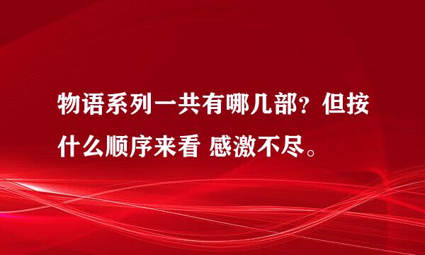 物语系列一共有哪几部？但按什么顺序来看 感激不尽。