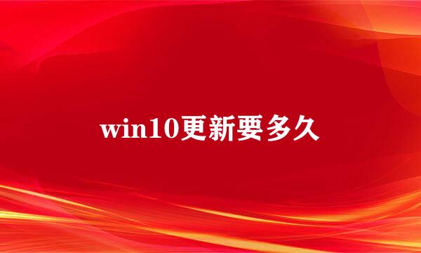 win10更新要多久