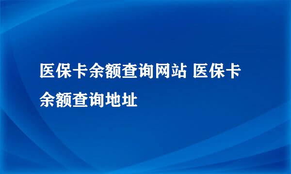 医保卡余额查询网站 医保卡余额查询地址