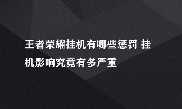 王者荣耀挂机有哪些惩罚 挂机影响究竟有多严重