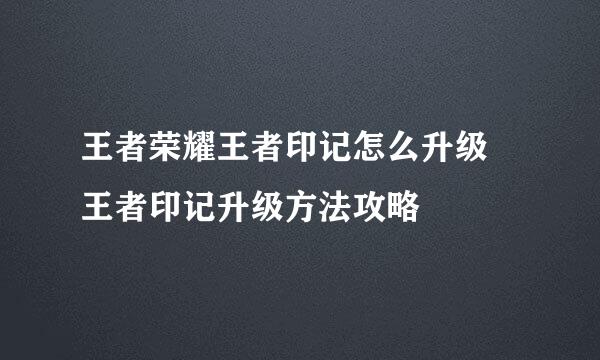 王者荣耀王者印记怎么升级 王者印记升级方法攻略