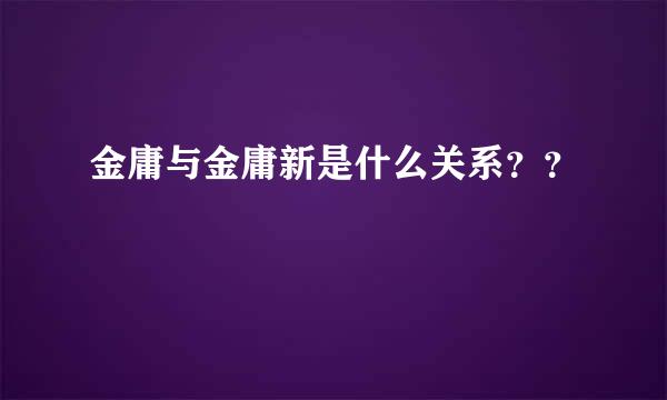 金庸与金庸新是什么关系？？