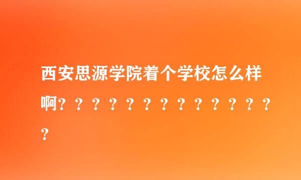 西安思源学院着个学校怎么样啊？？？？？？？？？？？？？？