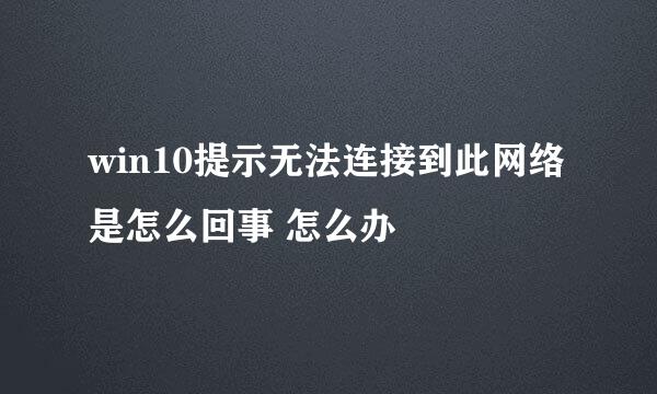 win10提示无法连接到此网络是怎么回事 怎么办