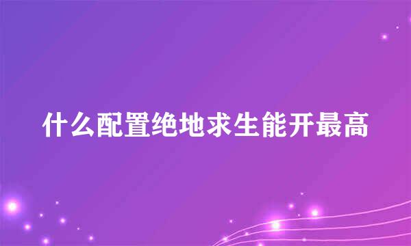 什么配置绝地求生能开最高