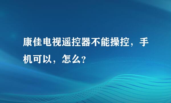 康佳电视遥控器不能操控，手机可以，怎么？