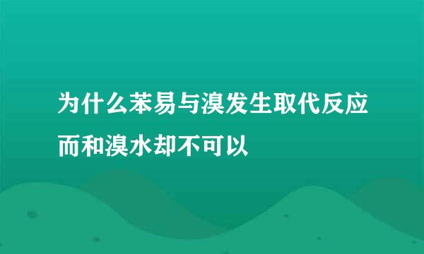 为什么苯易与溴发生取代反应而和溴水却不可以