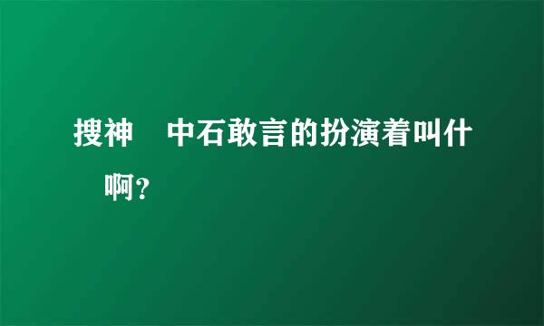 搜神傳中石敢言的扮演着叫什麼啊？