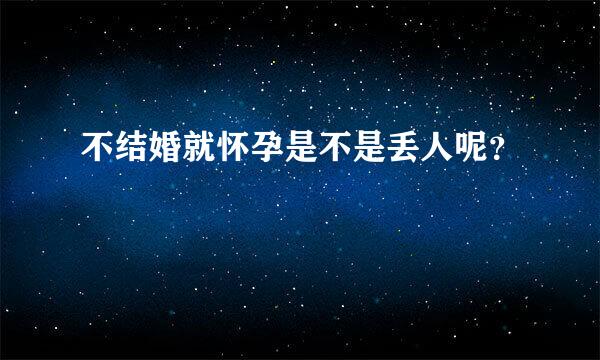 不结婚就怀孕是不是丢人呢？