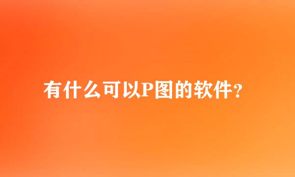 有什么可以P图的软件？