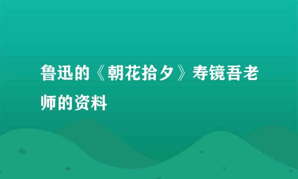 鲁迅的《朝花拾夕》寿镜吾老师的资料