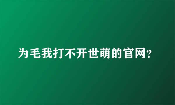 为毛我打不开世萌的官网？