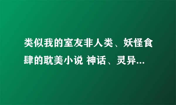 类似我的室友非人类、妖怪食肆的耽美小说 神话、灵异的 求推荐