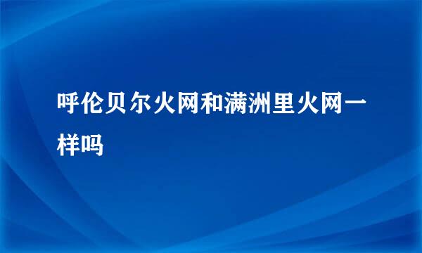 呼伦贝尔火网和满洲里火网一样吗