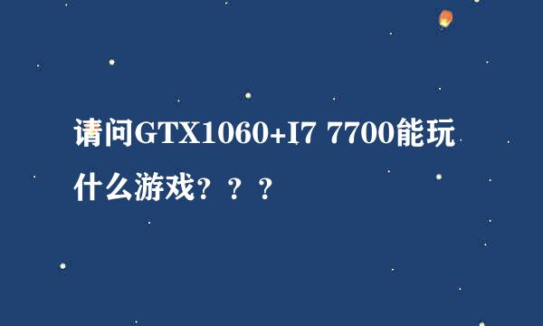 请问GTX1060+I7 7700能玩什么游戏？？？