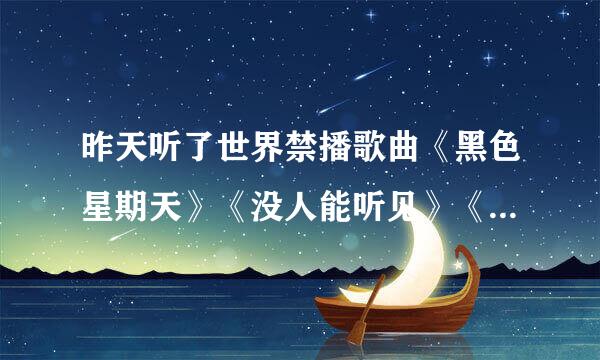 昨天听了世界禁播歌曲《黑色星期天》《没人能听见》《他不知道》《第十三双眼睛》《跳房子》《妹妹背着洋