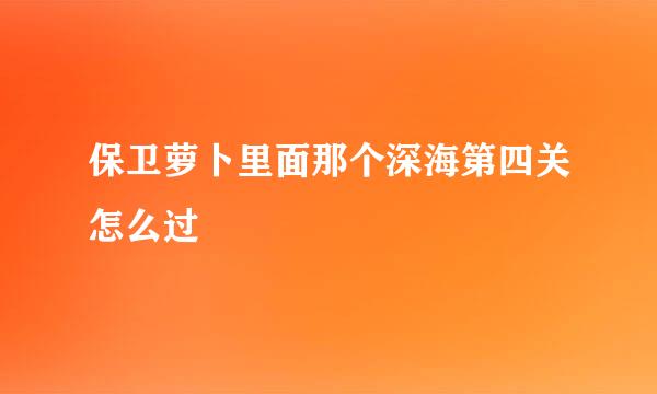 保卫萝卜里面那个深海第四关怎么过