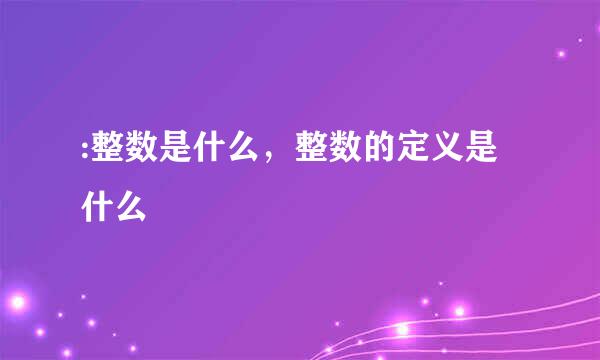 :整数是什么，整数的定义是什么