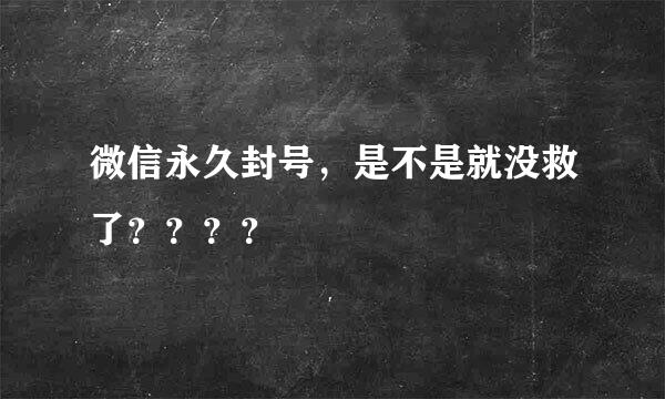 微信永久封号，是不是就没救了？？？？