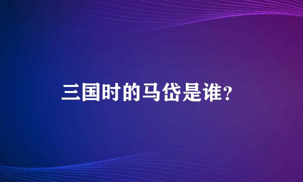 三国时的马岱是谁？