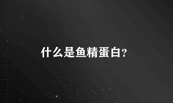 什么是鱼精蛋白？